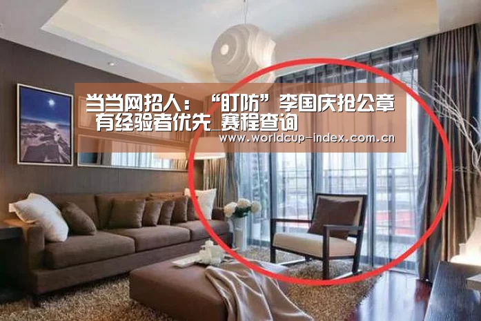 当当网招人:“盯防”李国庆抢公章 有经验者优先_赛程查询(图1) 焦点比赛