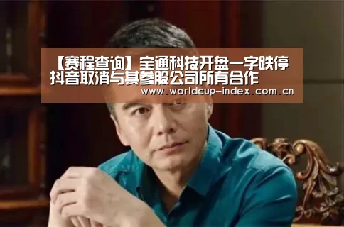 【赛程查询】宝通科技开盘一字跌停 抖音取消与其参股公司所有合作(图1) 赛程查询