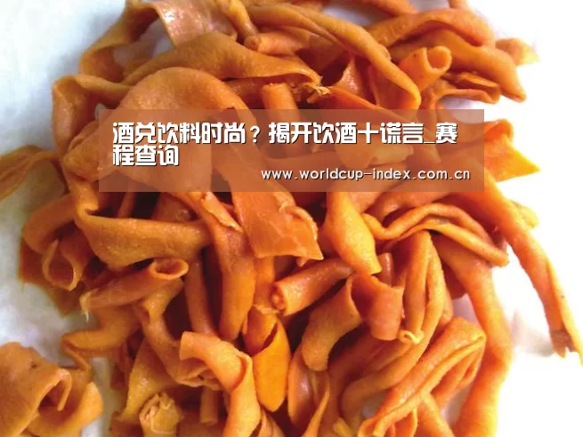 酒兑饮料时尚?揭开饮酒十谎言_赛程查询(图4) 焦点比赛