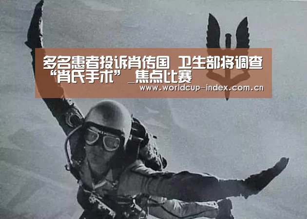 多名患者投诉肖传国 卫生部将调查“肖氏手术”_焦点比赛(图2) 2026美加墨