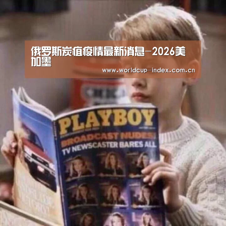 俄罗斯炭疽疫情最新消息-2026美加墨(图2) 赛程查询