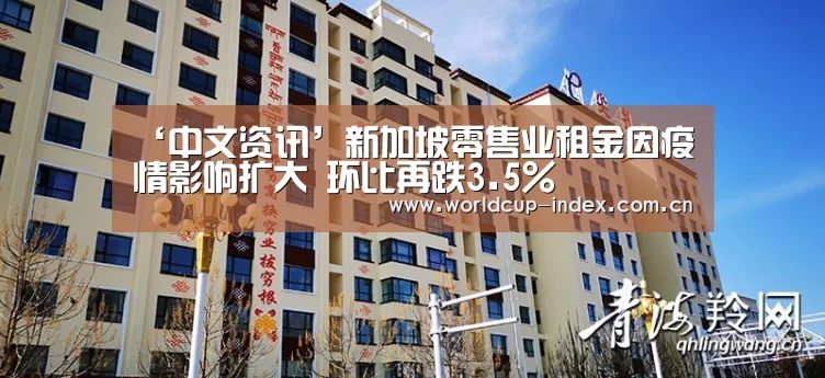 ‘中文资讯’新加坡零售业租金因疫情影响扩大 环比再跌3.5%(图1) 中文资讯